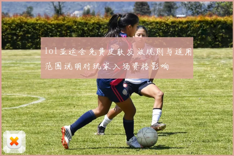 lol亚运会免费皮肤发放规则与适用范围说明对玩家入场资格影响