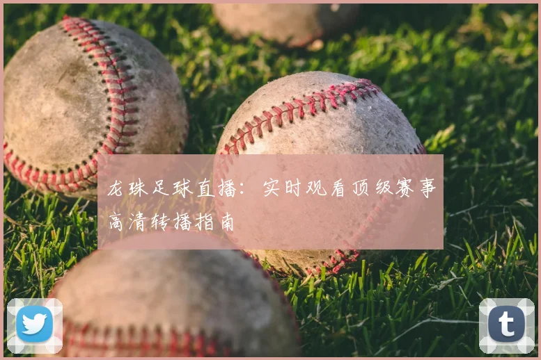 龙珠足球直播：实时观看顶级赛事高清转播指南