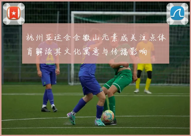 杭州亚运会会徽山元素成关注点体育解读其文化寓意与传播影响