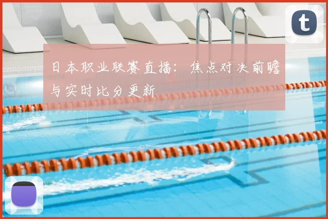 日本职业联赛直播：焦点对决前瞻与实时比分更新