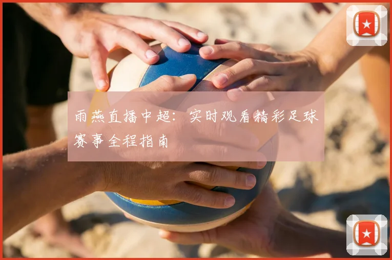 雨燕直播中超：实时观看精彩足球赛事全程指南