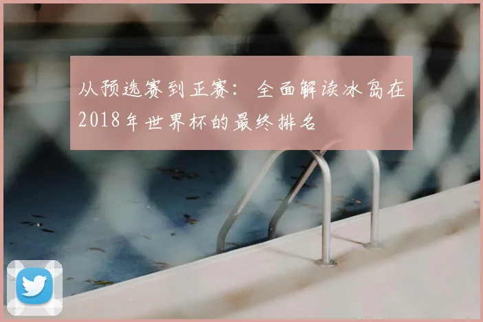 从预选赛到正赛：全面解读冰岛在2018年世界杯的最终排名