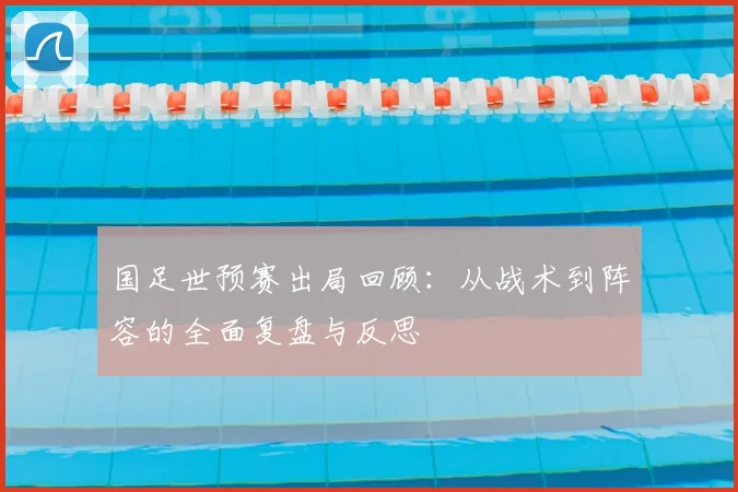 国足世预赛出局回顾：从战术到阵容的全面复盘与反思