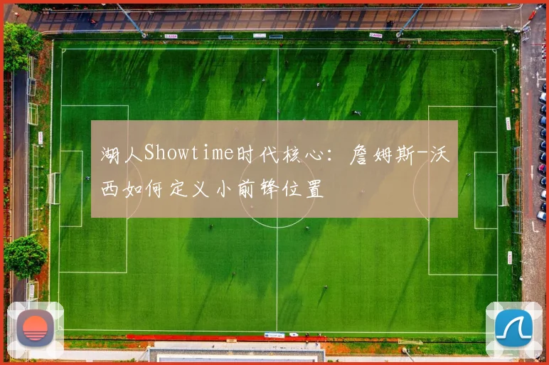 湖人Showtime时代核心：詹姆斯-沃西如何定义小前锋位置