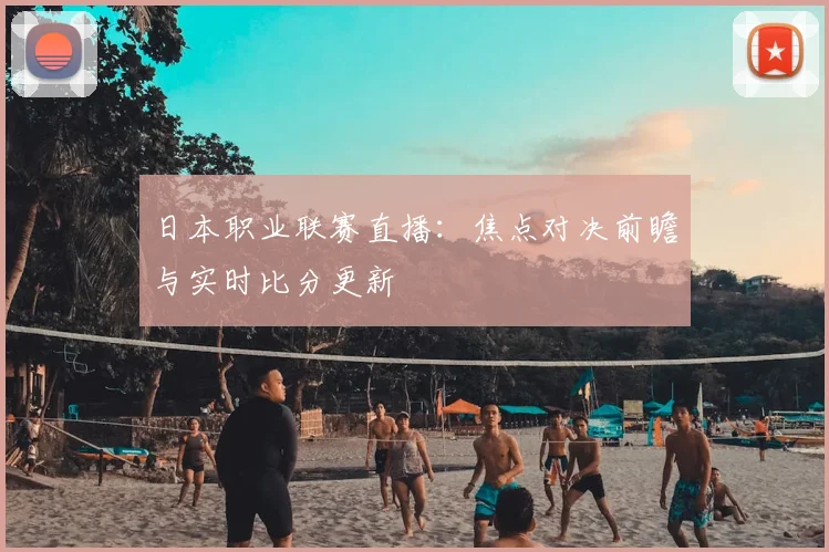 日本职业联赛直播：焦点对决前瞻与实时比分更新