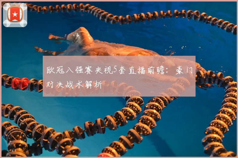 欧冠八强赛央视5套直播前瞻：豪门对决战术解析