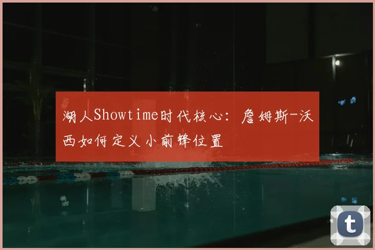 湖人Showtime时代核心：詹姆斯-沃西如何定义小前锋位置